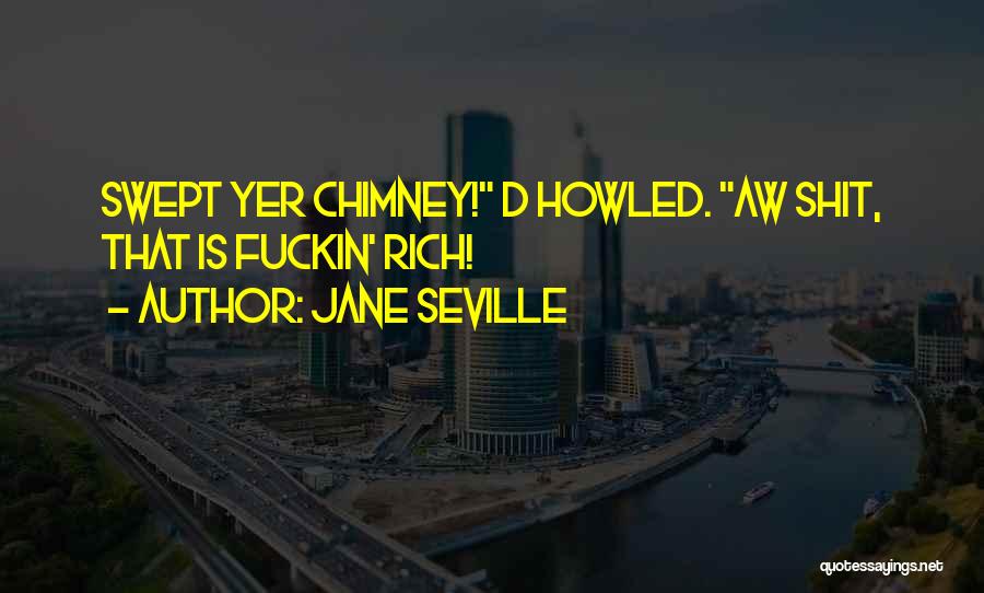 Jane Seville Quotes: Swept Yer Chimney! D Howled. Aw Shit, That Is Fuckin' Rich!