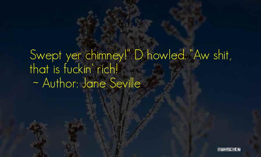 Jane Seville Quotes: Swept Yer Chimney! D Howled. Aw Shit, That Is Fuckin' Rich!