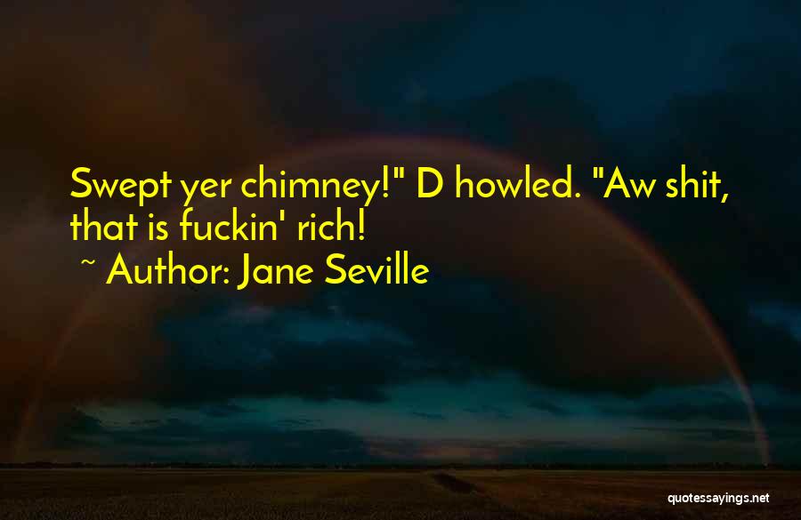 Jane Seville Quotes: Swept Yer Chimney! D Howled. Aw Shit, That Is Fuckin' Rich!