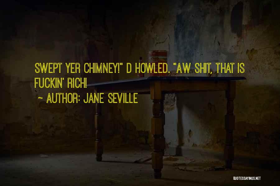 Jane Seville Quotes: Swept Yer Chimney! D Howled. Aw Shit, That Is Fuckin' Rich!