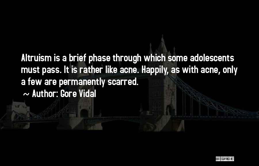 Gore Vidal Quotes: Altruism Is A Brief Phase Through Which Some Adolescents Must Pass. It Is Rather Like Acne. Happily, As With Acne,