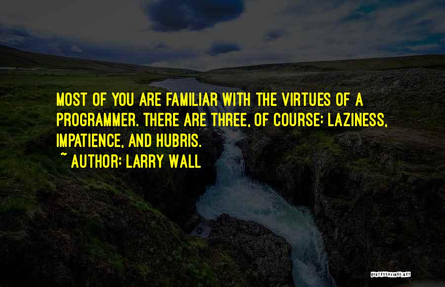 Larry Wall Quotes: Most Of You Are Familiar With The Virtues Of A Programmer. There Are Three, Of Course: Laziness, Impatience, And Hubris.