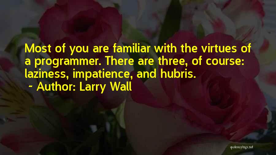 Larry Wall Quotes: Most Of You Are Familiar With The Virtues Of A Programmer. There Are Three, Of Course: Laziness, Impatience, And Hubris.