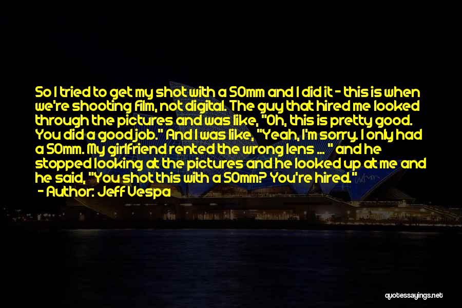 Jeff Vespa Quotes: So I Tried To Get My Shot With A 50mm And I Did It - This Is When We're Shooting