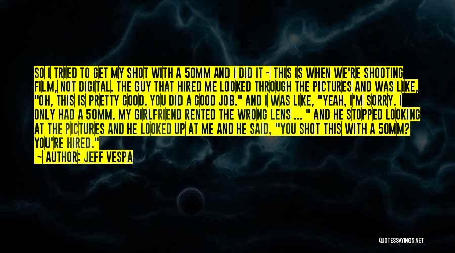 Jeff Vespa Quotes: So I Tried To Get My Shot With A 50mm And I Did It - This Is When We're Shooting