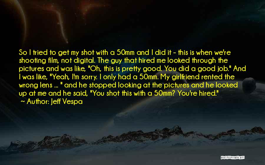 Jeff Vespa Quotes: So I Tried To Get My Shot With A 50mm And I Did It - This Is When We're Shooting
