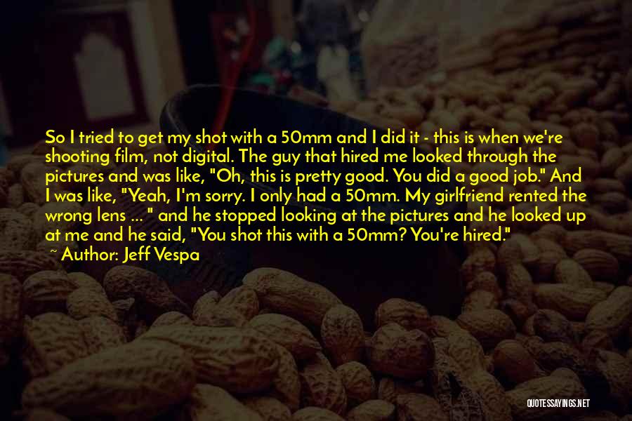 Jeff Vespa Quotes: So I Tried To Get My Shot With A 50mm And I Did It - This Is When We're Shooting