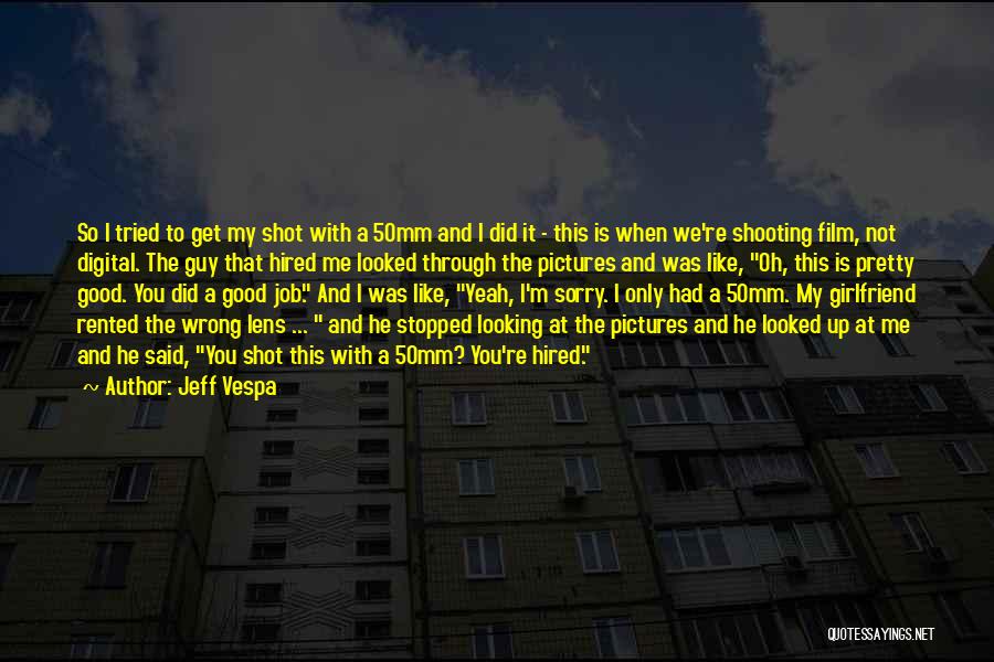 Jeff Vespa Quotes: So I Tried To Get My Shot With A 50mm And I Did It - This Is When We're Shooting