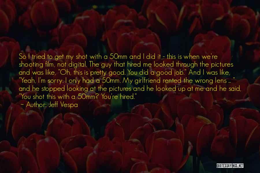 Jeff Vespa Quotes: So I Tried To Get My Shot With A 50mm And I Did It - This Is When We're Shooting