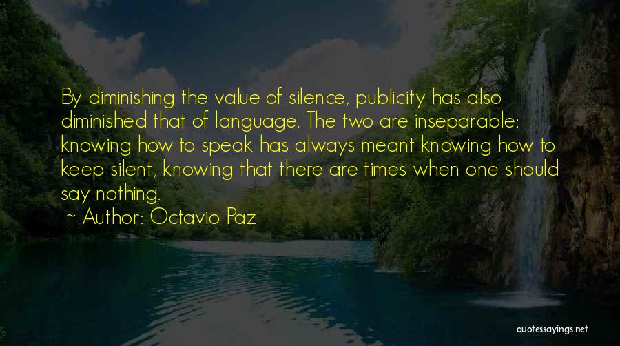 Octavio Paz Quotes: By Diminishing The Value Of Silence, Publicity Has Also Diminished That Of Language. The Two Are Inseparable: Knowing How To