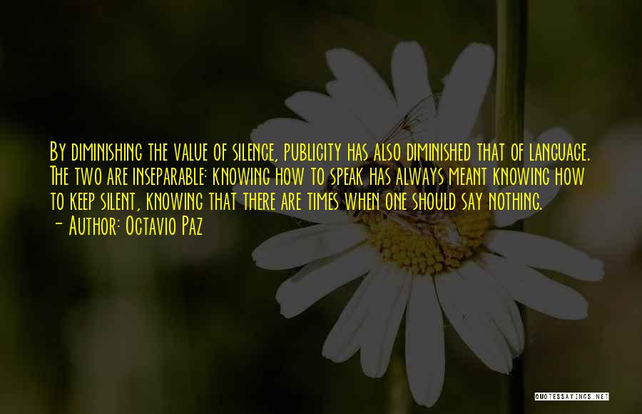 Octavio Paz Quotes: By Diminishing The Value Of Silence, Publicity Has Also Diminished That Of Language. The Two Are Inseparable: Knowing How To