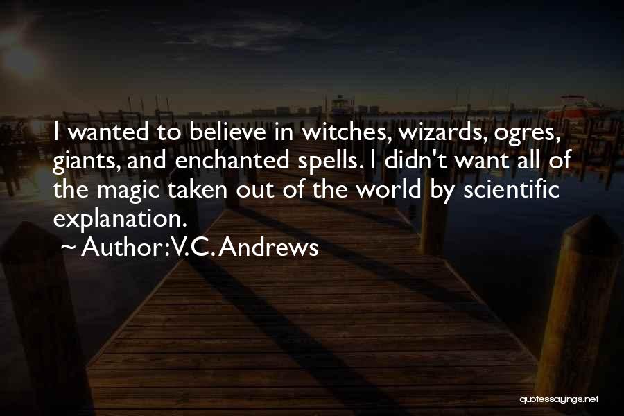 V.C. Andrews Quotes: I Wanted To Believe In Witches, Wizards, Ogres, Giants, And Enchanted Spells. I Didn't Want All Of The Magic Taken