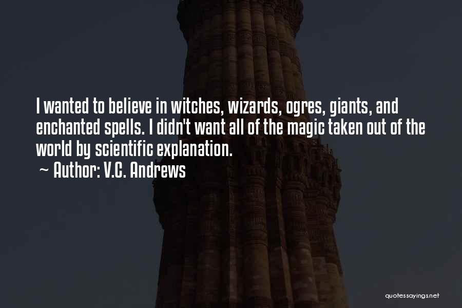 V.C. Andrews Quotes: I Wanted To Believe In Witches, Wizards, Ogres, Giants, And Enchanted Spells. I Didn't Want All Of The Magic Taken