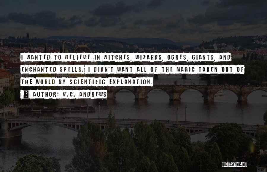 V.C. Andrews Quotes: I Wanted To Believe In Witches, Wizards, Ogres, Giants, And Enchanted Spells. I Didn't Want All Of The Magic Taken