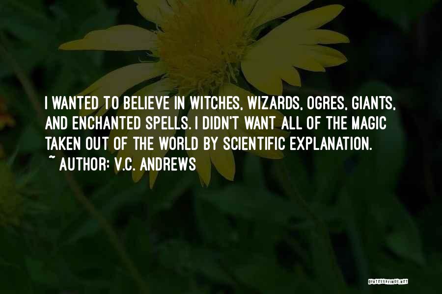 V.C. Andrews Quotes: I Wanted To Believe In Witches, Wizards, Ogres, Giants, And Enchanted Spells. I Didn't Want All Of The Magic Taken