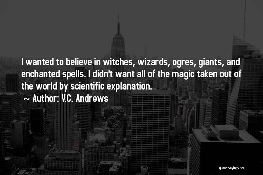 V.C. Andrews Quotes: I Wanted To Believe In Witches, Wizards, Ogres, Giants, And Enchanted Spells. I Didn't Want All Of The Magic Taken