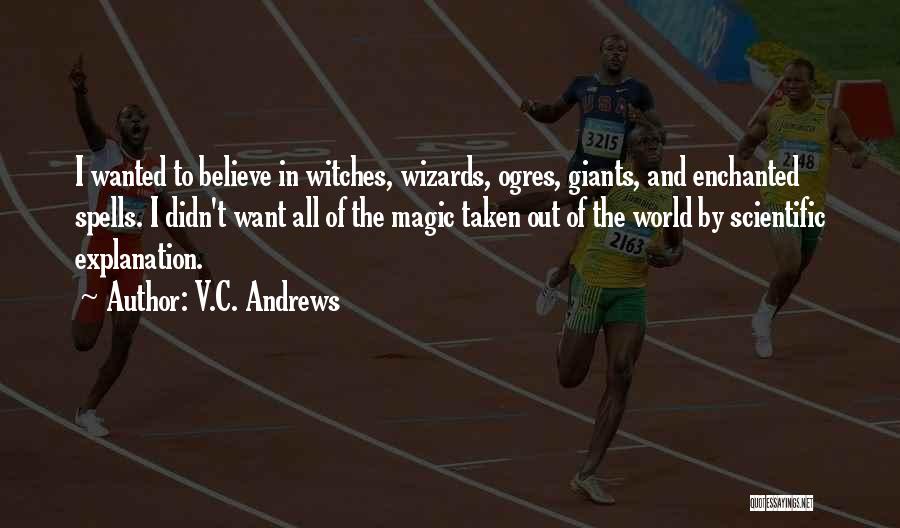 V.C. Andrews Quotes: I Wanted To Believe In Witches, Wizards, Ogres, Giants, And Enchanted Spells. I Didn't Want All Of The Magic Taken