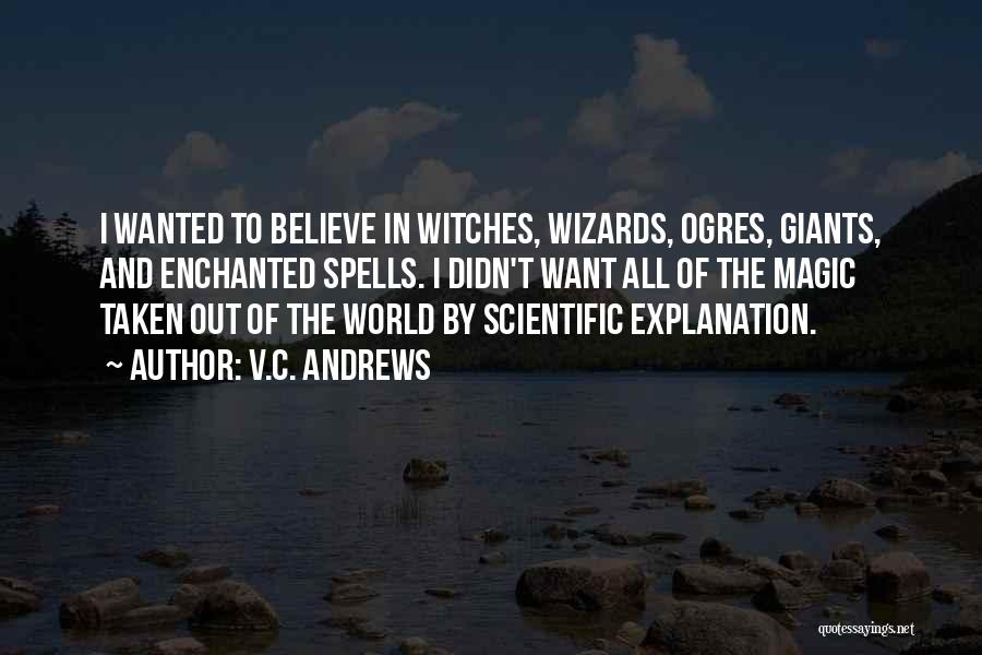 V.C. Andrews Quotes: I Wanted To Believe In Witches, Wizards, Ogres, Giants, And Enchanted Spells. I Didn't Want All Of The Magic Taken