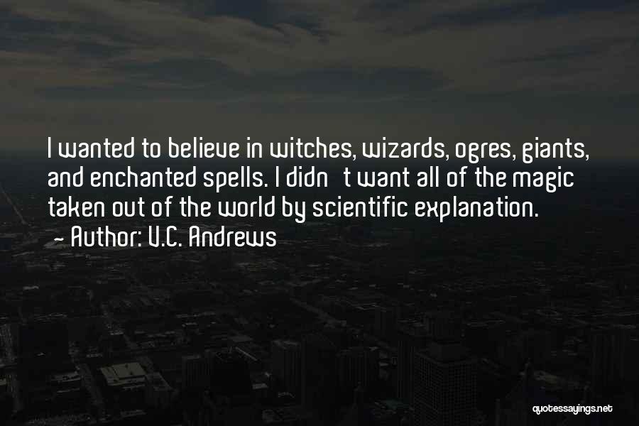 V.C. Andrews Quotes: I Wanted To Believe In Witches, Wizards, Ogres, Giants, And Enchanted Spells. I Didn't Want All Of The Magic Taken