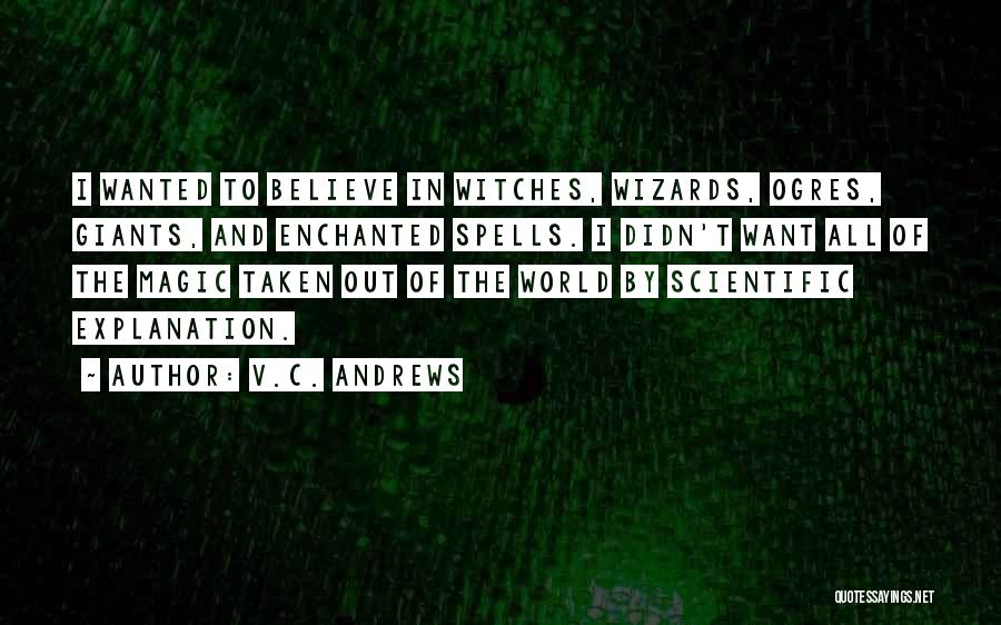 V.C. Andrews Quotes: I Wanted To Believe In Witches, Wizards, Ogres, Giants, And Enchanted Spells. I Didn't Want All Of The Magic Taken