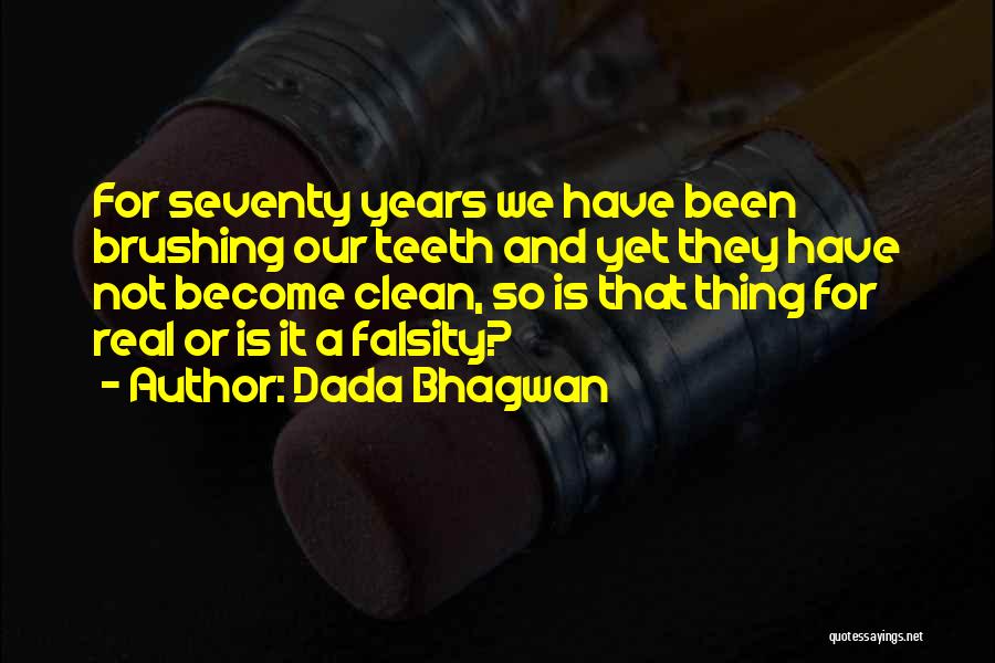 Dada Bhagwan Quotes: For Seventy Years We Have Been Brushing Our Teeth And Yet They Have Not Become Clean, So Is That Thing