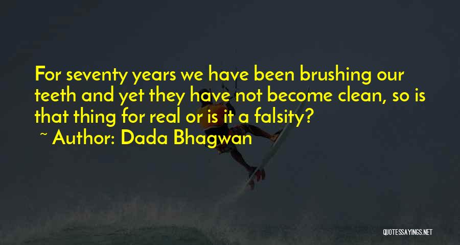 Dada Bhagwan Quotes: For Seventy Years We Have Been Brushing Our Teeth And Yet They Have Not Become Clean, So Is That Thing