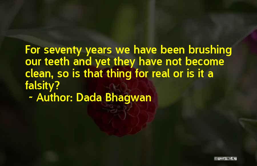 Dada Bhagwan Quotes: For Seventy Years We Have Been Brushing Our Teeth And Yet They Have Not Become Clean, So Is That Thing