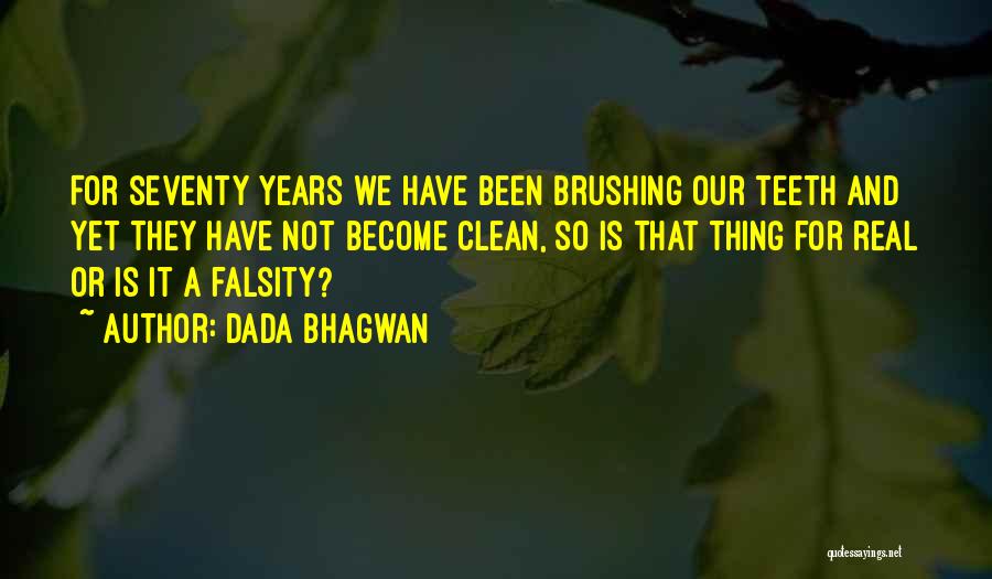 Dada Bhagwan Quotes: For Seventy Years We Have Been Brushing Our Teeth And Yet They Have Not Become Clean, So Is That Thing