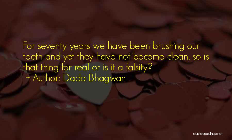 Dada Bhagwan Quotes: For Seventy Years We Have Been Brushing Our Teeth And Yet They Have Not Become Clean, So Is That Thing