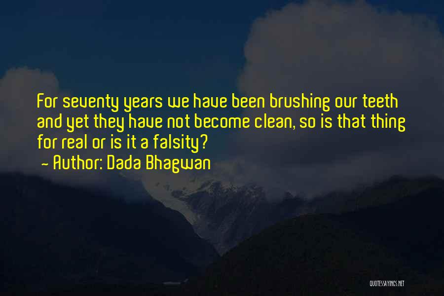 Dada Bhagwan Quotes: For Seventy Years We Have Been Brushing Our Teeth And Yet They Have Not Become Clean, So Is That Thing