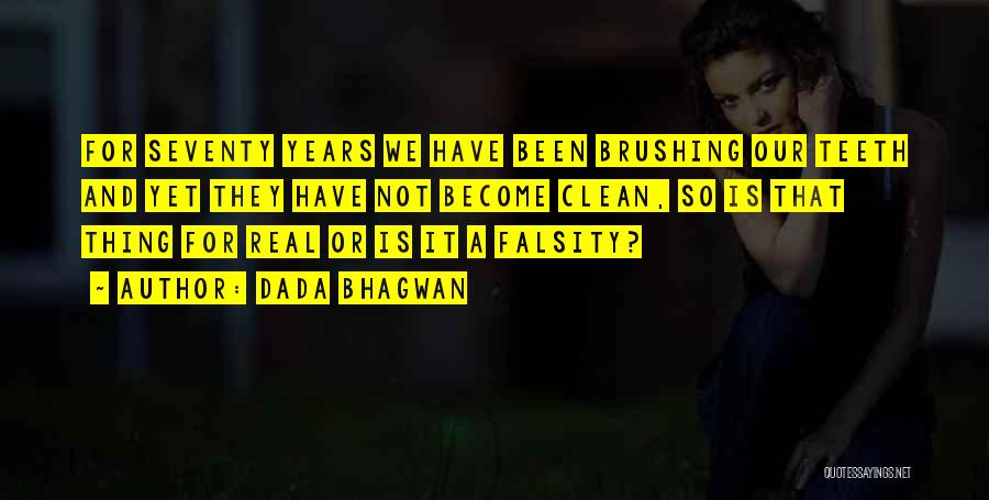 Dada Bhagwan Quotes: For Seventy Years We Have Been Brushing Our Teeth And Yet They Have Not Become Clean, So Is That Thing