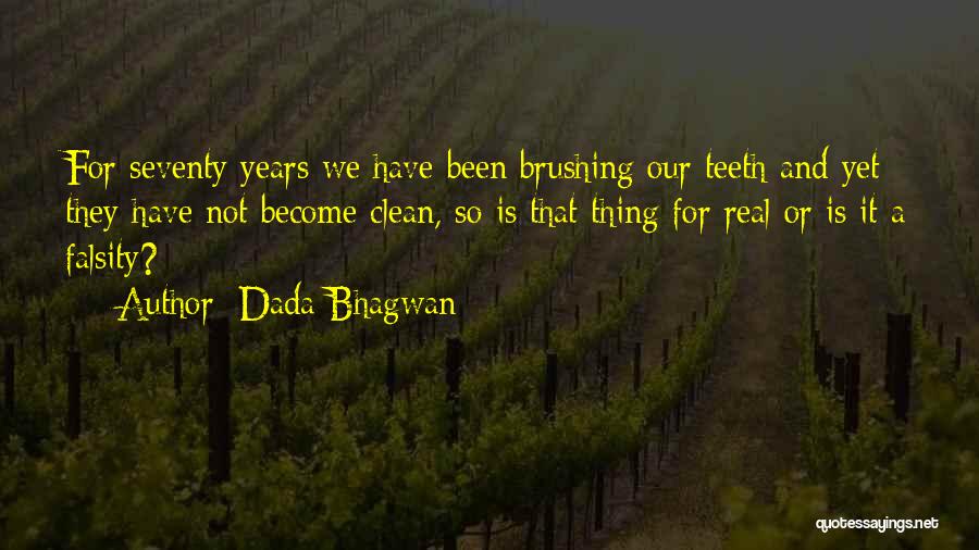 Dada Bhagwan Quotes: For Seventy Years We Have Been Brushing Our Teeth And Yet They Have Not Become Clean, So Is That Thing