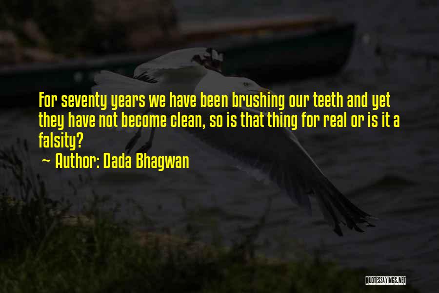 Dada Bhagwan Quotes: For Seventy Years We Have Been Brushing Our Teeth And Yet They Have Not Become Clean, So Is That Thing