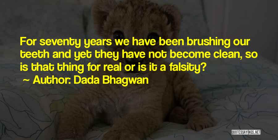 Dada Bhagwan Quotes: For Seventy Years We Have Been Brushing Our Teeth And Yet They Have Not Become Clean, So Is That Thing