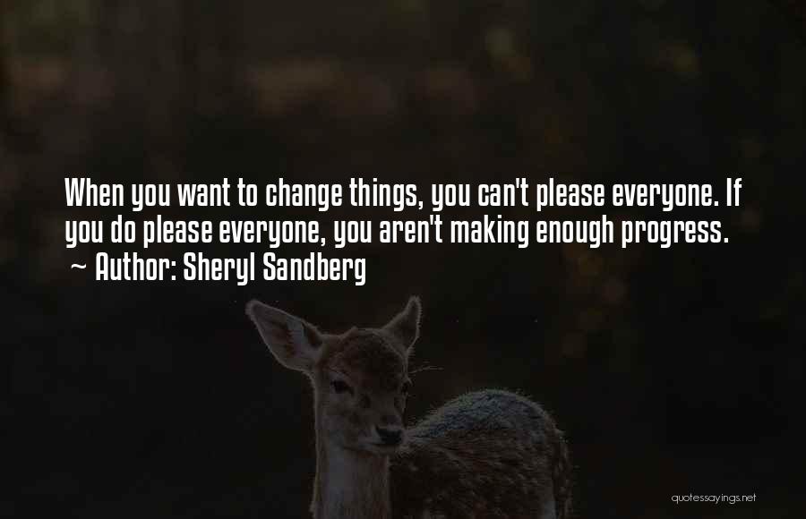 Sheryl Sandberg Quotes: When You Want To Change Things, You Can't Please Everyone. If You Do Please Everyone, You Aren't Making Enough Progress.