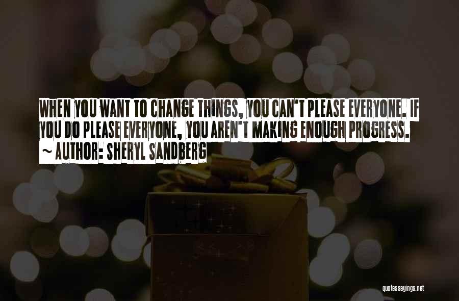 Sheryl Sandberg Quotes: When You Want To Change Things, You Can't Please Everyone. If You Do Please Everyone, You Aren't Making Enough Progress.