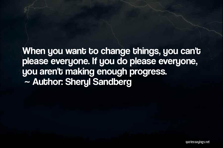 Sheryl Sandberg Quotes: When You Want To Change Things, You Can't Please Everyone. If You Do Please Everyone, You Aren't Making Enough Progress.