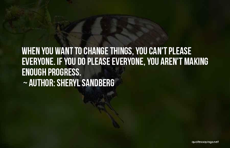 Sheryl Sandberg Quotes: When You Want To Change Things, You Can't Please Everyone. If You Do Please Everyone, You Aren't Making Enough Progress.