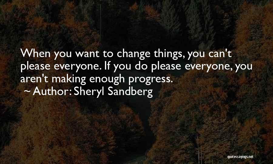 Sheryl Sandberg Quotes: When You Want To Change Things, You Can't Please Everyone. If You Do Please Everyone, You Aren't Making Enough Progress.