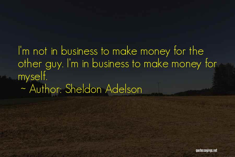 Sheldon Adelson Quotes: I'm Not In Business To Make Money For The Other Guy. I'm In Business To Make Money For Myself.