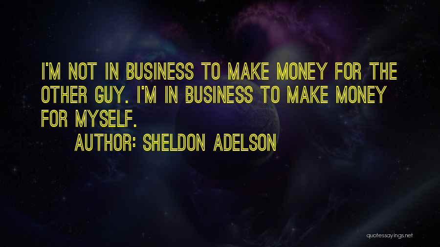 Sheldon Adelson Quotes: I'm Not In Business To Make Money For The Other Guy. I'm In Business To Make Money For Myself.
