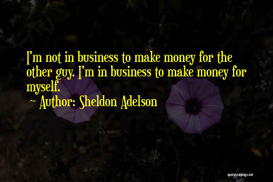 Sheldon Adelson Quotes: I'm Not In Business To Make Money For The Other Guy. I'm In Business To Make Money For Myself.