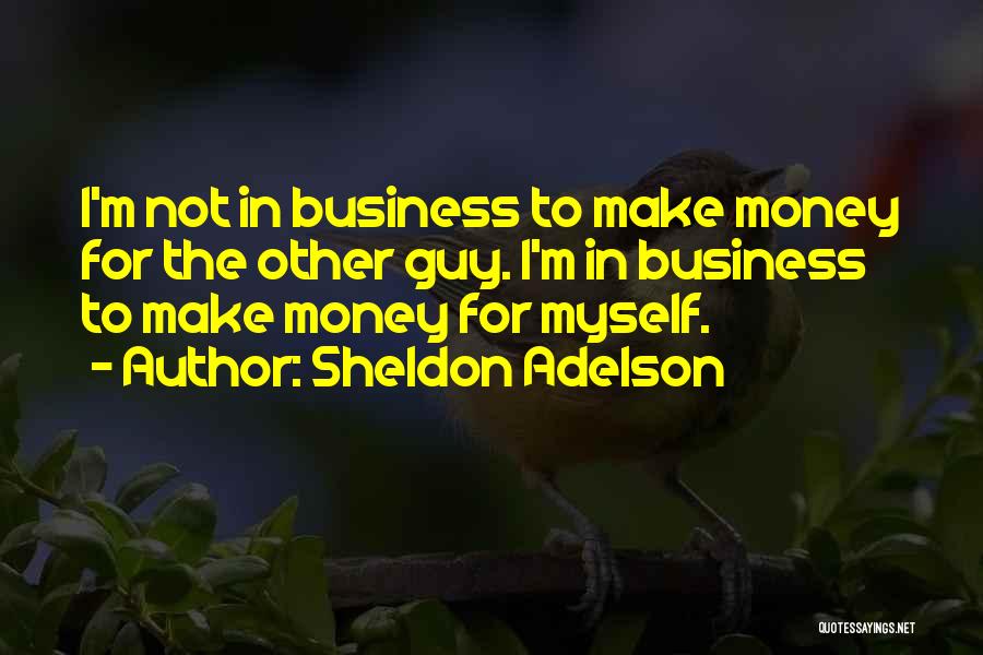 Sheldon Adelson Quotes: I'm Not In Business To Make Money For The Other Guy. I'm In Business To Make Money For Myself.