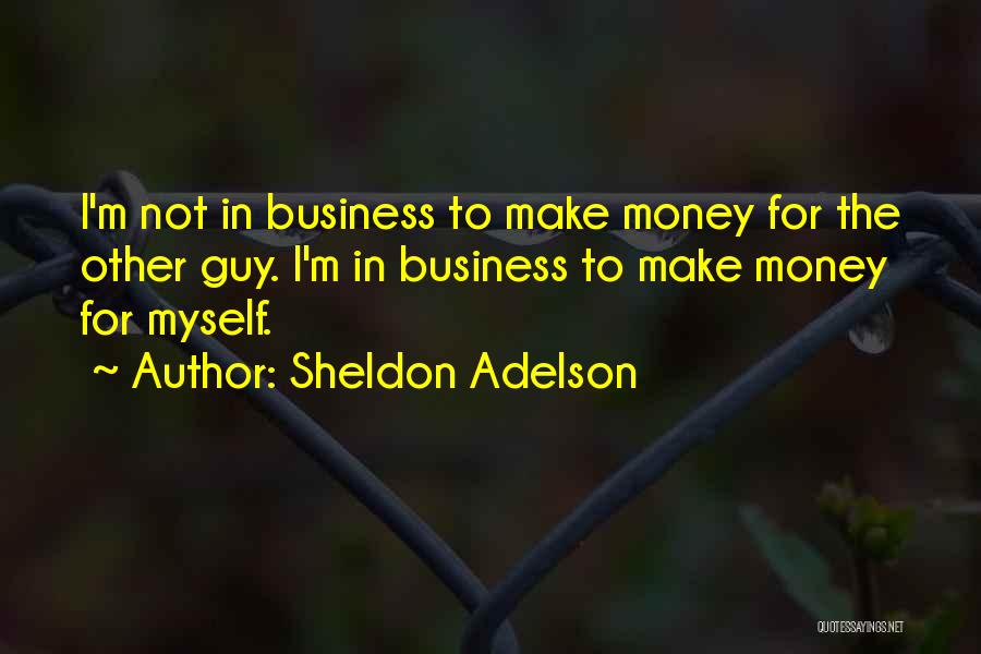 Sheldon Adelson Quotes: I'm Not In Business To Make Money For The Other Guy. I'm In Business To Make Money For Myself.