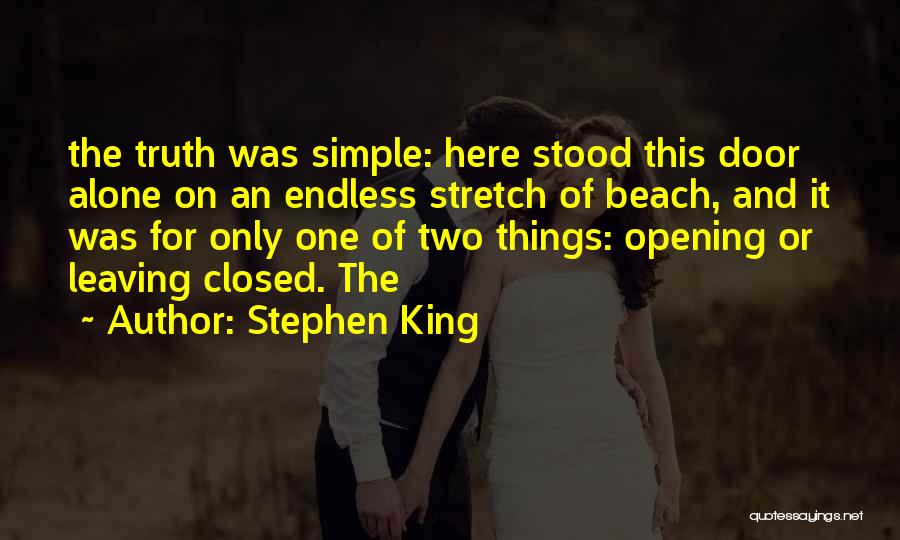 Stephen King Quotes: The Truth Was Simple: Here Stood This Door Alone On An Endless Stretch Of Beach, And It Was For Only