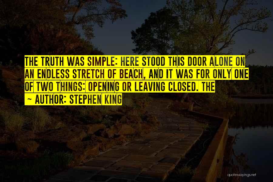 Stephen King Quotes: The Truth Was Simple: Here Stood This Door Alone On An Endless Stretch Of Beach, And It Was For Only