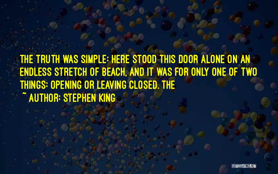 Stephen King Quotes: The Truth Was Simple: Here Stood This Door Alone On An Endless Stretch Of Beach, And It Was For Only
