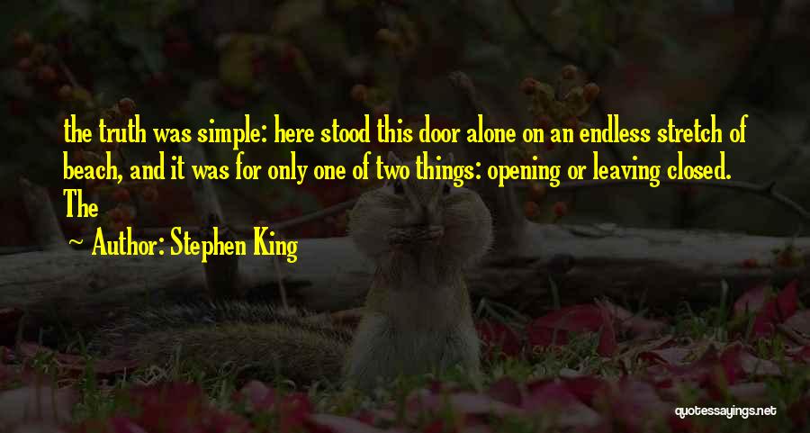 Stephen King Quotes: The Truth Was Simple: Here Stood This Door Alone On An Endless Stretch Of Beach, And It Was For Only