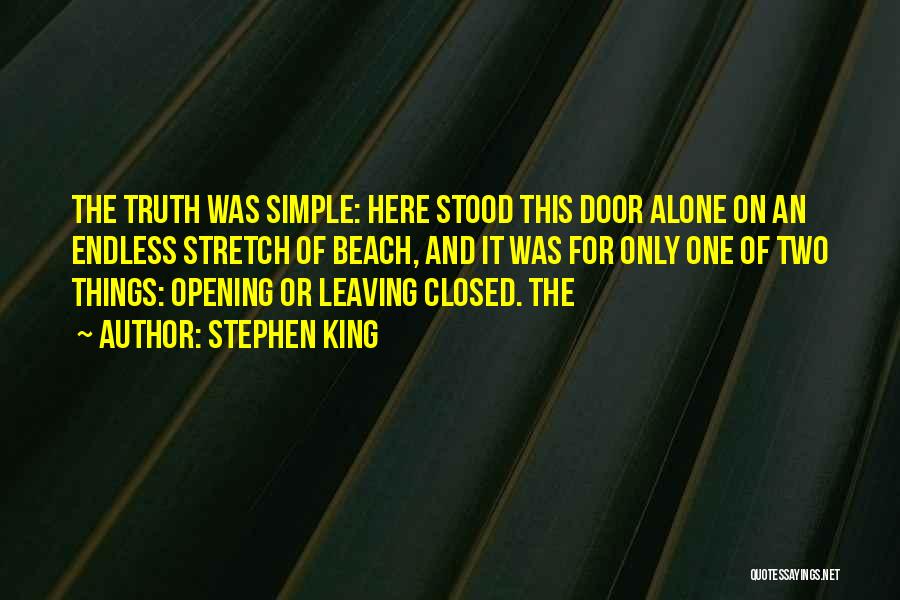 Stephen King Quotes: The Truth Was Simple: Here Stood This Door Alone On An Endless Stretch Of Beach, And It Was For Only