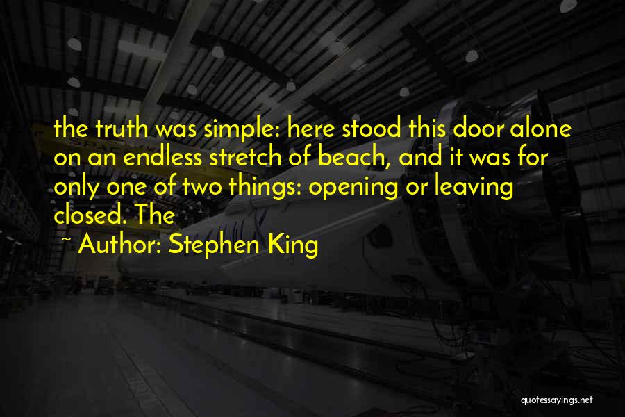 Stephen King Quotes: The Truth Was Simple: Here Stood This Door Alone On An Endless Stretch Of Beach, And It Was For Only